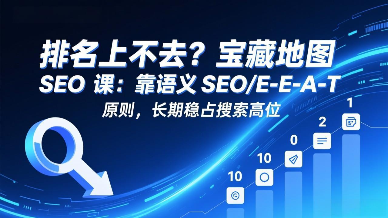 (17460期)排名上不去?宝藏地图 SEO 课:靠语义 SEO+E-E-A-T 原则,长期稳占搜索高位