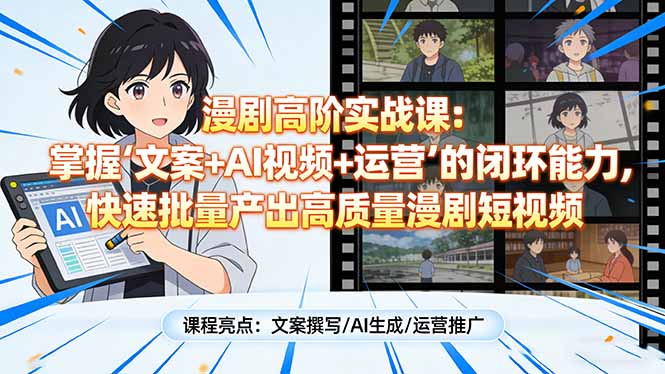 (17461期)漫剧高阶实战课:掌握“文案+AI视频+运营”的闭环能力,快速批量产出高质量漫剧短视频