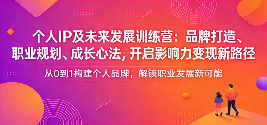 个人IP及未来发展训练营:品牌打造、职业规划、成长心法,开启影响力变现新路径