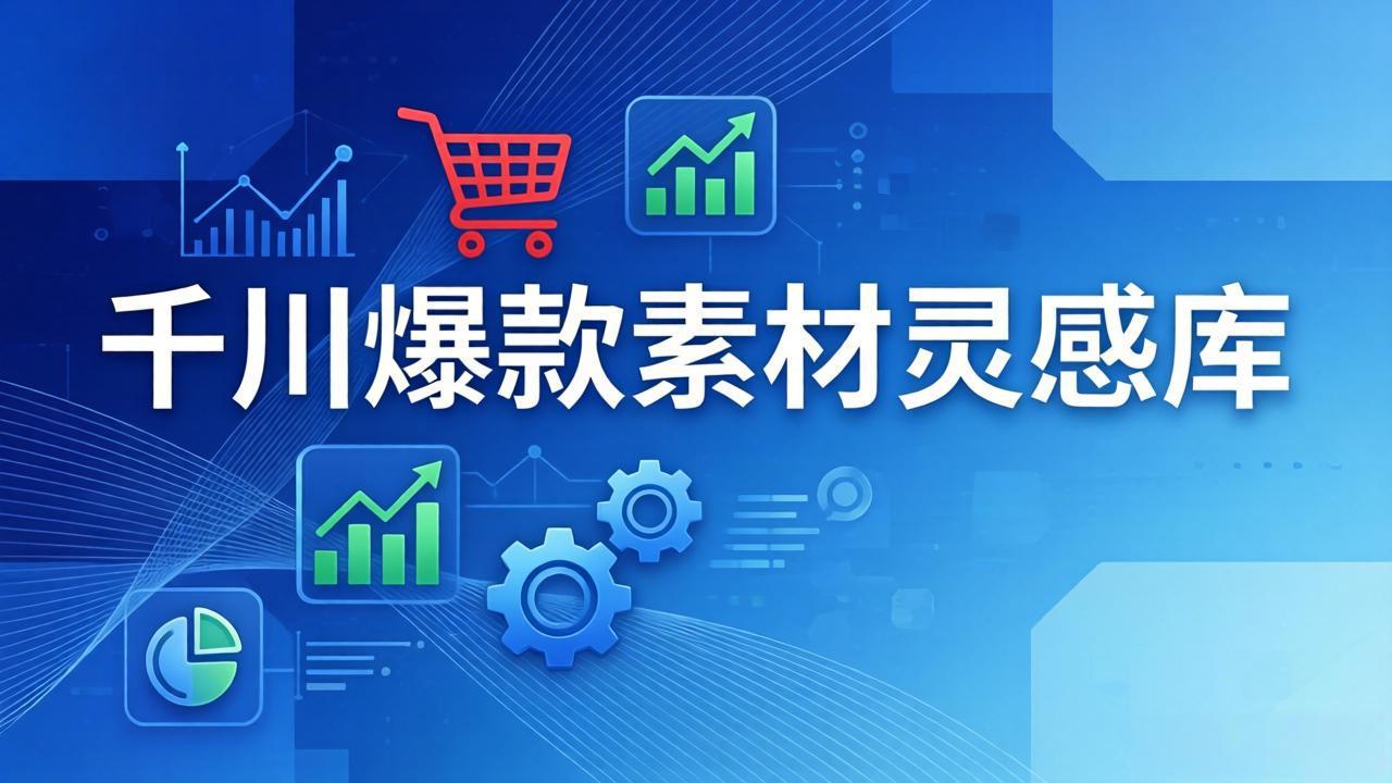 (17642期)千川爆款素材灵感库:16种产品属性+10种素材类型+三大主题句式,像查字典一样找灵感