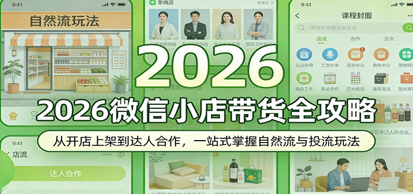 2026微信小店带货全攻略：从开店上架到达人合作，一站式掌握自然流与投流玩法