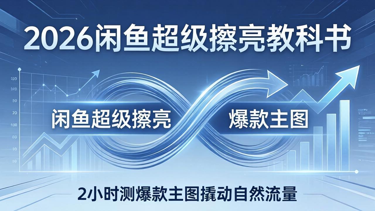 （17804期）2026闲鱼超级擦亮教科书：底层逻辑出价×转化率，2小时测爆款主图撬动自然流量