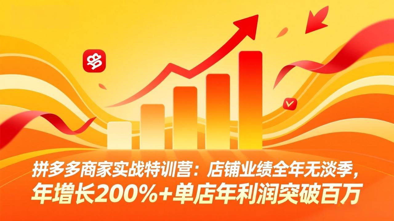 (17965期)拼多多商家实战特训营:店铺业绩全年无淡季,年增长200%+单店年利润突破百万(26年4月10日更新)