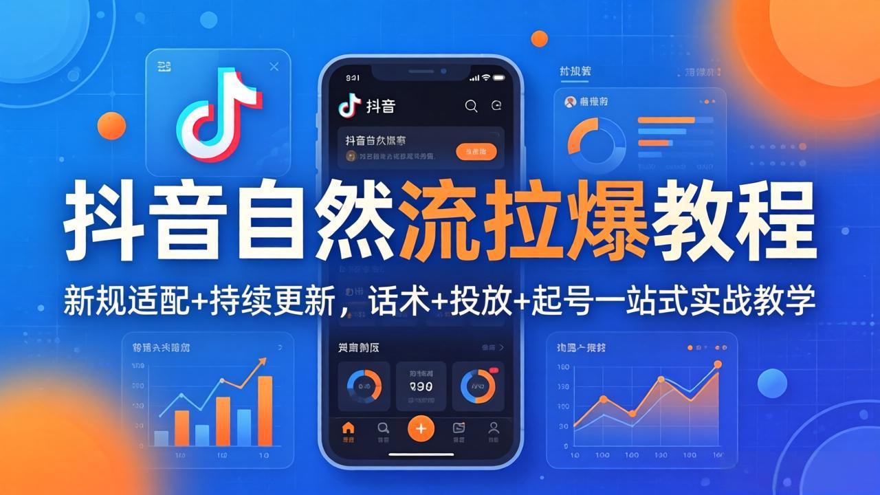 (18047期)抖音自然流拉爆教程:新规适配+持续更新,话术+投放+起号一站式实战教学(更新26年4月)