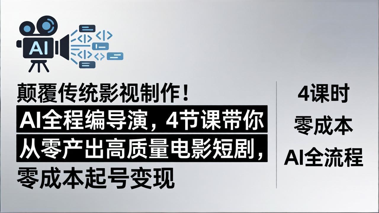 （18134期）颠覆传统影视制作！AI全程编导演，4节课带你从零产出高质量电影短剧，零成本起号变现