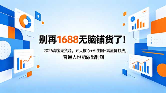 （18236期）别再1688无脑铺货了！2026淘宝无货源，五大核心+AI生图+高溢价打法，普通人也能做出利润