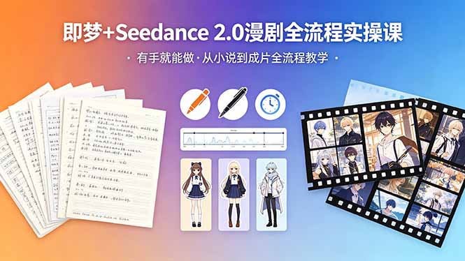 (18358期)即梦+Seedance 2.0漫剧全流程实操课,有手就能做,从小说到成片全流程教学