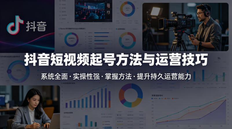 抖音短视频起号方法和运营技巧,内容系统全面实操性强,掌握起号方法,提升账号持久运营能力