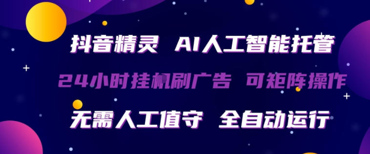 抖音精灵AI人工智能托管,24小时全自动刷广告,无需人工值守,可矩阵操作