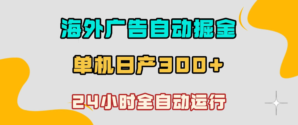 海外广告自动掘金，单台电脑日产300+，小白可操作，24小时全自动运行