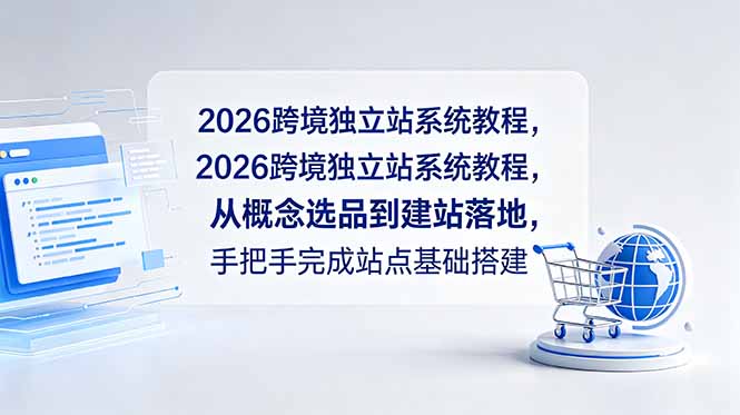 (18800期)2026跨境独立站系统教程,从概念选品到建站落地,手把手完成站点基础搭建