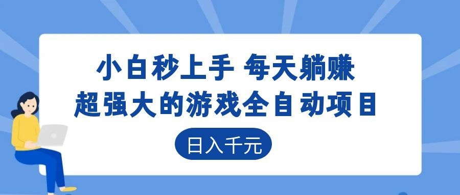 超强大的游戏全自动项目,日入1000+,小白秒上手,每天躺赚!