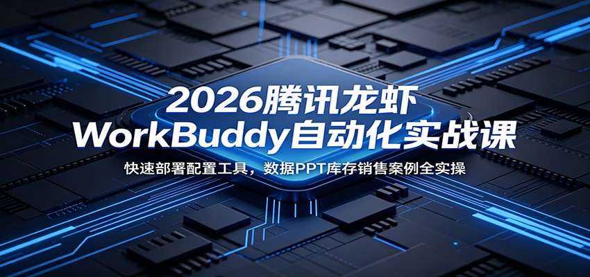 2026腾讯龙虾WorkBuddy自动化实战课:快速部署配置工具,数据PPT库存销售案例全实操