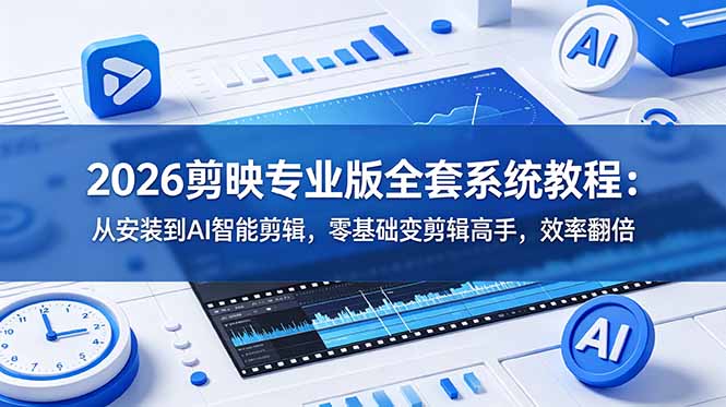 (18997期)2026剪映专业版全套系统教程:从安装到AI智能剪辑,零基础变剪辑高手,效率翻倍