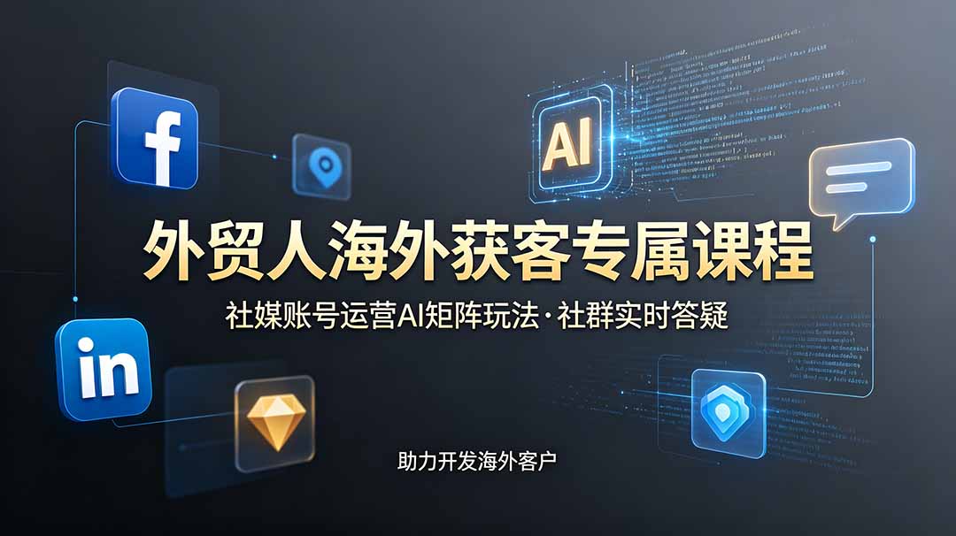 (19021期)外贸人海外获客专属课程-更新6月,讲解社媒账号运营AI矩阵玩法,社群实时答疑助力开发海外客户