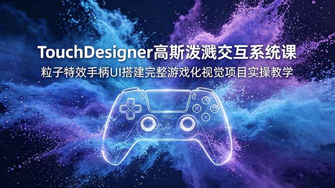 (19029期)TouchDesigner高斯泼溅交互系统课,粒子特效手柄UI搭建完整游戏化视觉项目实操教学