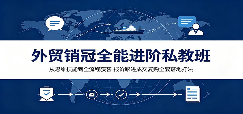外贸销冠全能进阶私教班:从思维技能到全流程获客,报价跟进成交复购全套落地打法
