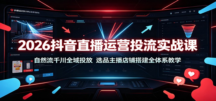 2026抖音直播运营投流实战课:自然流千川全域投放,选品主播店铺搭建全体系教学