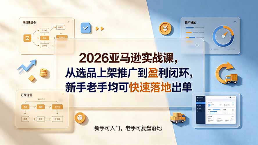 (19467期)2026亚马逊实战课,从选品上架推广到盈利闭环,新手老手均可快速落地出单